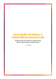 Educação Integral e Territórios Educativos
                            - Práticas intersetoriais para a garantia de direitos das crianças e
                                adolescentes