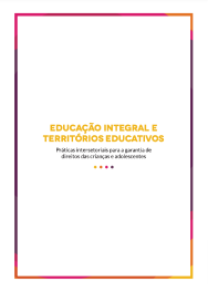 Educação Integral e Territórios Educativos
                            - Práticas intersetoriais para a garantia de direitos das crianças e
                                adolescentes